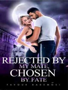Rejected By My Mate, Chosen By Fate Novel by Favour Bademosi