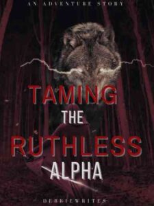 Taming The Ruthless Alpha Novel by Debbiewrites