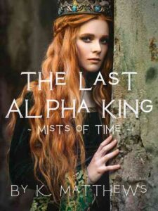 The Last Alpha King - Mists of Time Novel by K Matthews