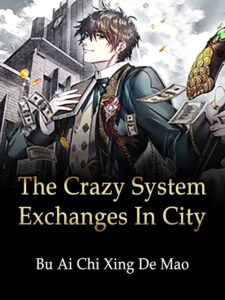 The Crazy System Exchanges In City Novel by Bu Ai Chi Xing De Mao