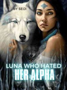 Luna Who Hated Her Alpha Novel by Seiji