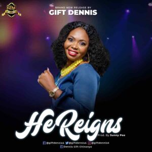 He Reigns - Gift Dennis (Mp3 and Lyrics)