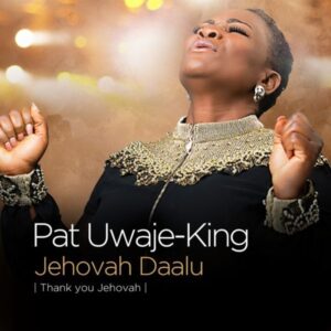 Jehovah Daalu - Pat Uwaje-King (Mp3, Video & Lyrics)