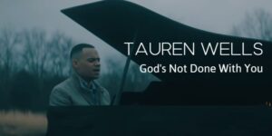 Tauren Wells - God’s Not Done With You Mp3, Lyrics, Video