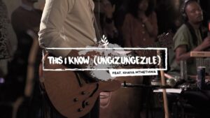 This I Know Ungizungezile mp3 download by We Will Worship Ft. Khaya Mthetwa (Video and Lyrics)