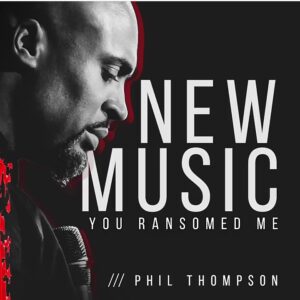 You Ransomed Me by Phil Thompson Lyrics and Video