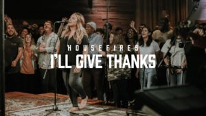 I’ll Give Thanks by Housefires Ft. Kirby Kaple Video and Lyrics