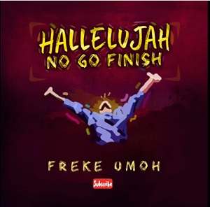 Hallelujah No Go Finish by Freke Umoh Mp3 and Lyrics