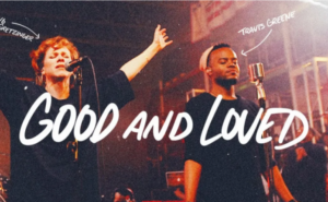 Good and Loved by Travis Greene Ft. Steffany Gretzinger Video and Lyrics