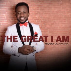 The Great I Am by Prospa Ochimana Mp3 and Lyrics