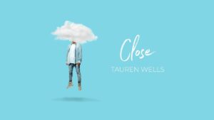 Close by Tauren Wells Ft. Steven Furtick Video and Lyrics