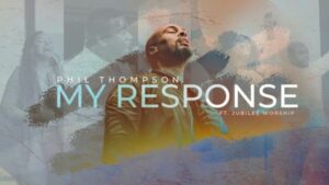 My Response by Phil Thompson Ft. Jubilee Worship Mp3, Video and Lyrics