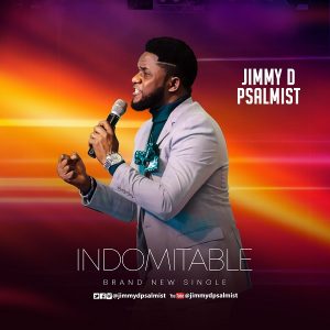 Indomitable by Jimmy D Psalmist Mp3, Video and Lyrics