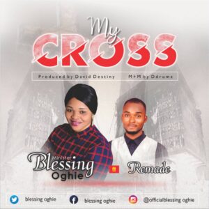 Blessing Oghie - My Cross Mp3, Lyrics, Video Ft. Remade