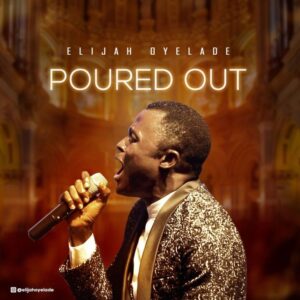 Elijah Oyelade - Poured Out Mp3, Lyrics, Video