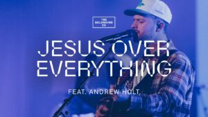 Jesus Over Everything by The Belonging Co ft Andrew Holt Mp3, Lyrics, Video