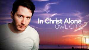 Owl City – In Christ Alone Mp3, Lyrics, Video Mp4