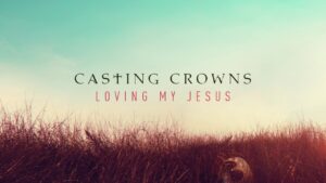 Casting Crowns - Loving My Jesus (Mp3 Download, Lyrics)