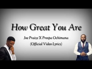 Joe Praize - How Great You Are ft Prospa Ochimana (Mp3 Download, Lyrics)