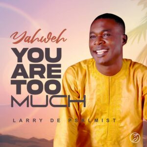 Larry De Psalmist - Yahweh you are too much (Mp3 Download, Lyrics)