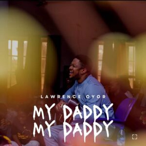 Lawrence Oyor - My Daddy My Daddy (Mp3 Download, Lyrics)