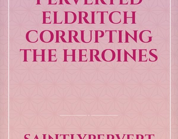 Perverted Eldritch Corrupting The Heroines Novel